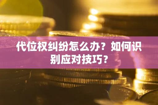 武汉代位权纠纷怎么办？如何识别应对技巧？