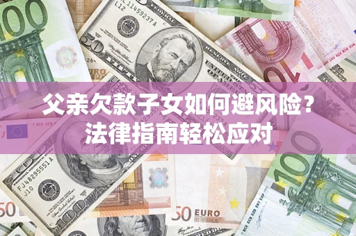 武汉父亲欠款子女如何避风险？法律指南轻松应对