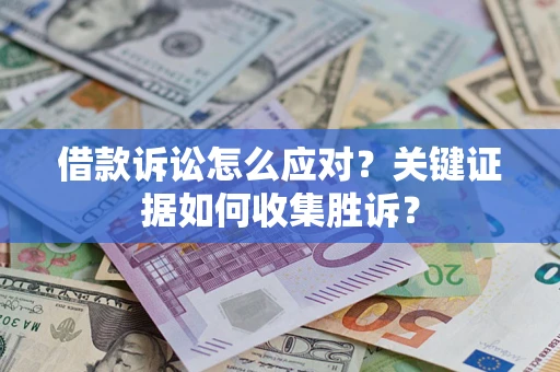 武汉借款诉讼怎么应对？关键证据如何收集胜诉？