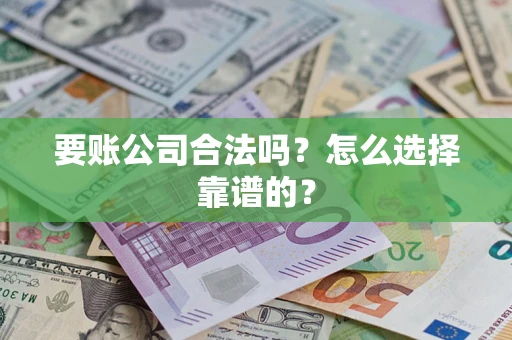 武汉要账公司合法吗？怎么选择靠谱的？