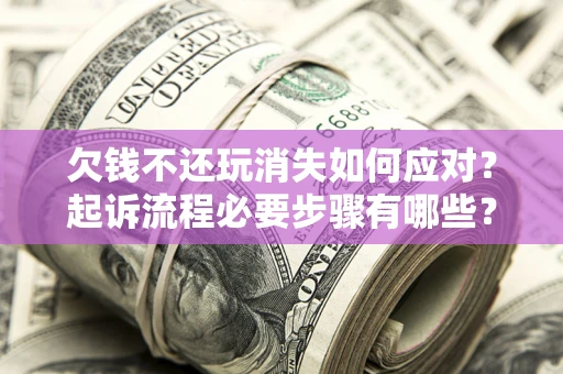 武汉欠钱不还玩消失如何应对？起诉流程必要步骤有哪些？
