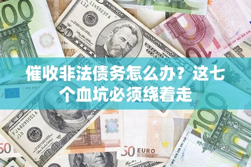 武汉催收非法债务怎么办？这七个血坑必须绕着走