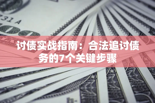 武汉讨债实战指南：合法追讨债务的7个关键步骤