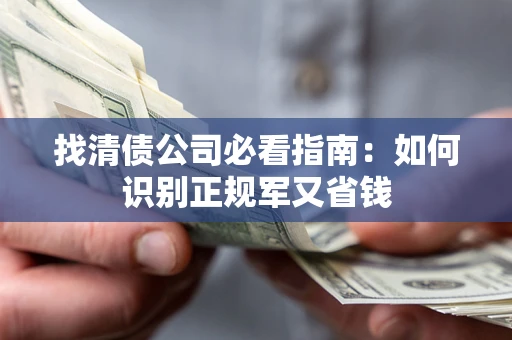 武汉找清债公司必看指南：如何识别正规军又省钱