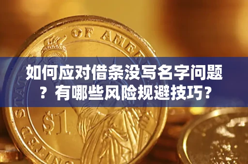 武汉如何应对借条没写名字问题？有哪些风险规避技巧？