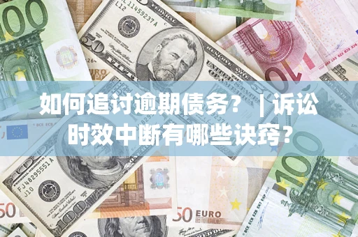 武汉如何追讨逾期债务？ | 诉讼时效中断有哪些诀窍？