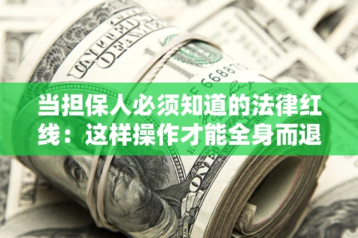 武汉当担保人必须知道的法律红线：这样操作才能全身而退