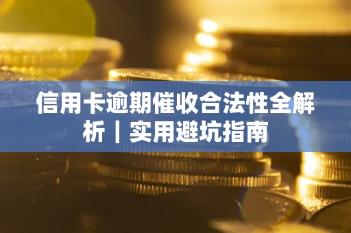 武汉信用卡逾期催收合法性全解析｜实用避坑指南
