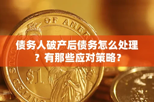 武汉债务人破产后债务怎么处理？有那些应对策略？