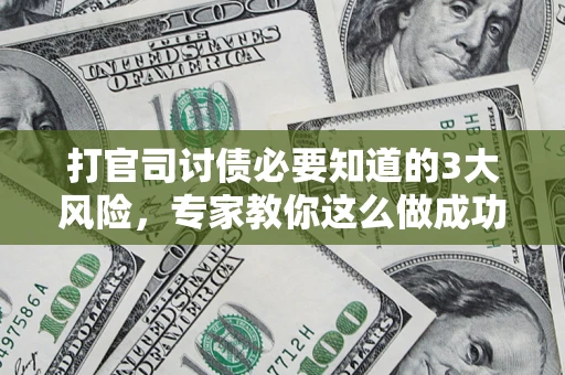 武汉打官司讨债必要知道的3大风险，专家教你这么做成功率飙升