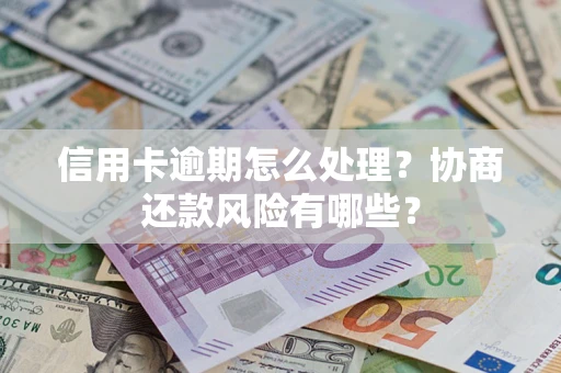 武汉信用卡逾期怎么处理？协商还款风险有哪些？